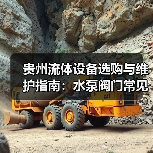 贵州流体设备选购与维护指南:水泵阀门常见问题解析(图1) 贵州流体设备选购与维护指南:水泵阀门常见问题解析
