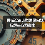 机械设备选型常见问题及解决方案指南(图2) 机械设备选型常见问题及解决方案指南(图2)
