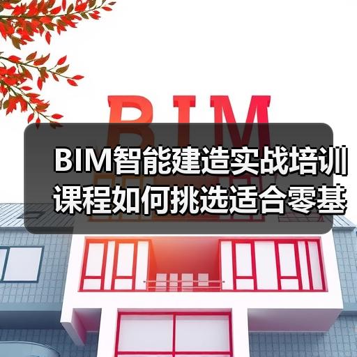 BIM智能建造实战培训课程如何挑选适合零基础