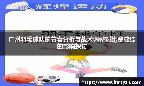 米兰体育广州羽毛球队的节奏分析与战术调整对比赛成绩的影响探讨