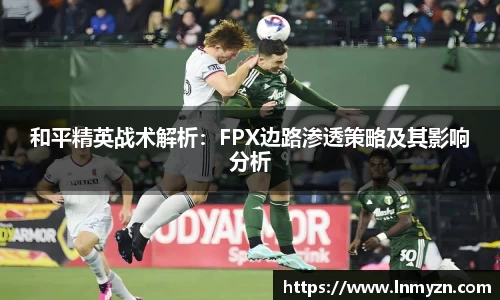 米兰体育和平精英战术解析：FPX边路渗透策略及其影响分析