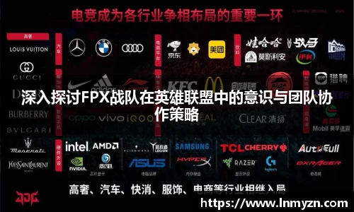 米兰体育深入探讨FPX战队在英雄联盟中的意识与团队协作策略
