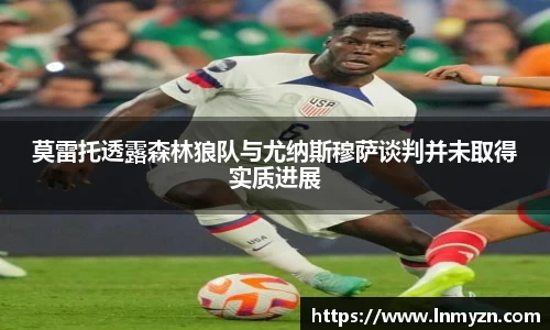 米兰体育莫雷托透露森林狼队与尤纳斯穆萨谈判并未取得实质进展
